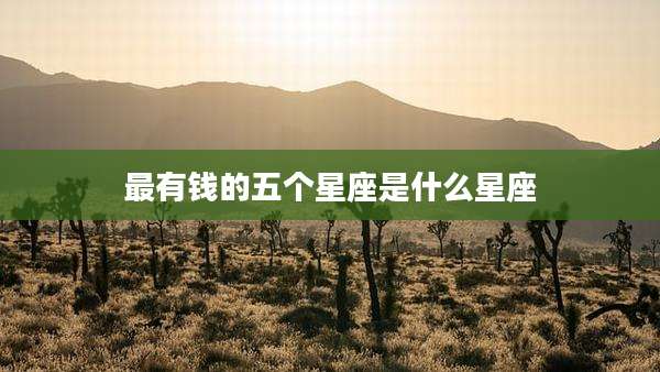 最有钱的五个星座是什么星座
