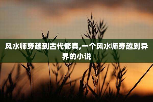 风水师穿越到古代修真,一个风水师穿越到异界的小说