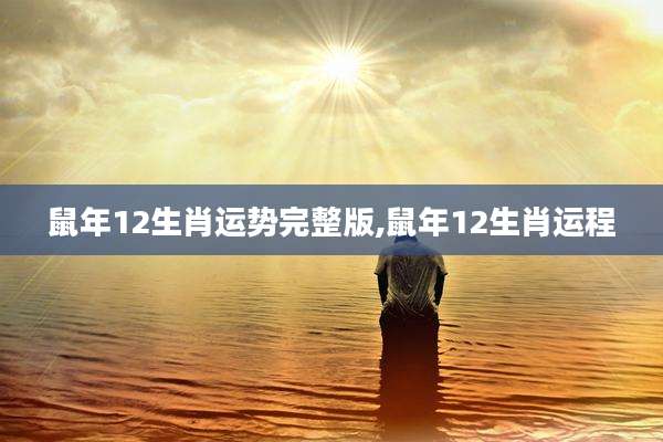 鼠年12生肖运势完整版,鼠年12生肖运程