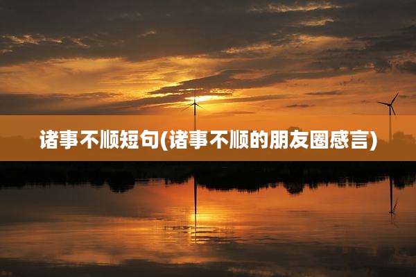 诸事不顺短句(诸事不顺的朋友圈感言)