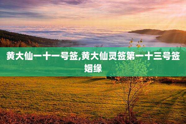 黄大仙一十一号签,黄大仙灵签第一十三号签姻缘