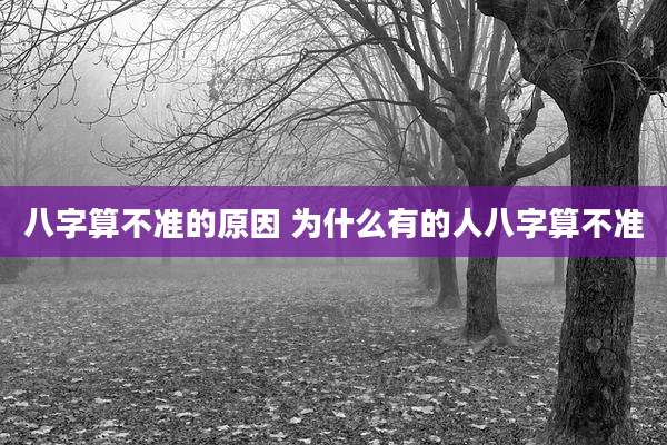 八字算不准的原因 为什么有的人八字算不准