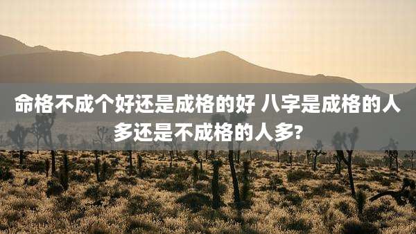 命格不成个好还是成格的好 八字是成格的人多还是不成格的人多?