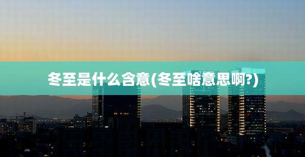 冬至是什么含意(冬至啥意思啊?)