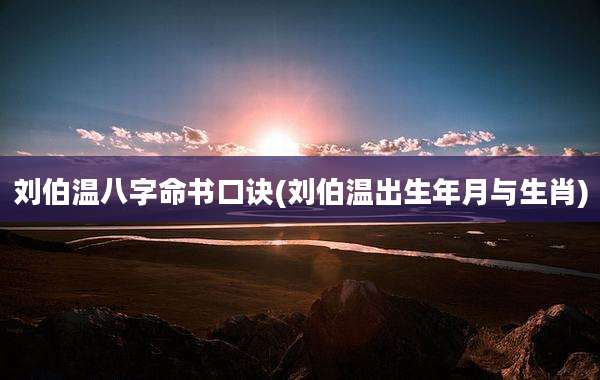 刘伯温八字命书口诀(刘伯温出生年月与生肖)