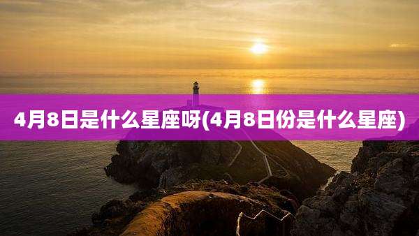 4月8日是什么星座呀(4月8日份是什么星座)