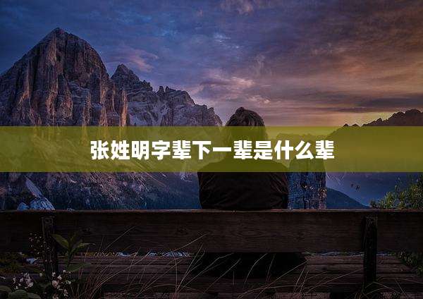 张姓明字辈下一辈是什么辈