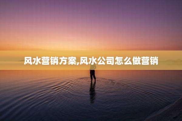 风水营销方案,风水公司怎么做营销