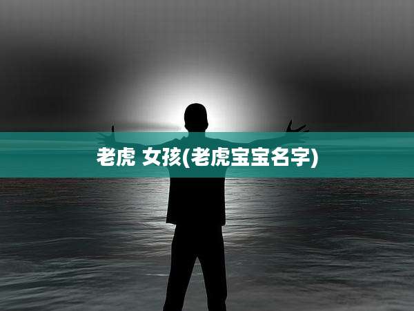 老虎 女孩(老虎宝宝名字)