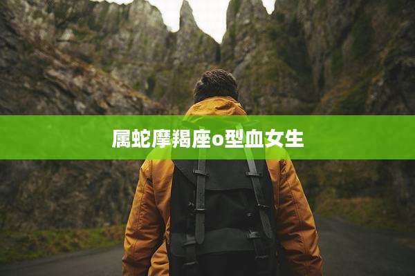 属蛇摩羯座o型血女生
