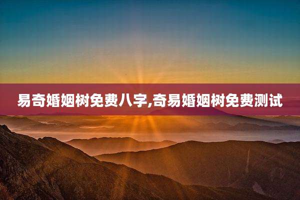 易奇婚姻树免费八字,奇易婚姻树免费测试