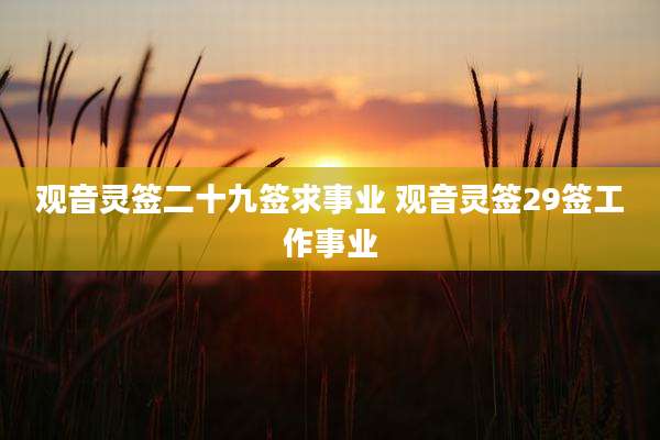 观音灵签二十九签求事业 观音灵签29签工作事业