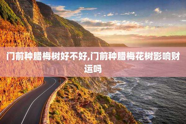门前种腊梅树好不好,门前种腊梅花树影响财运吗
