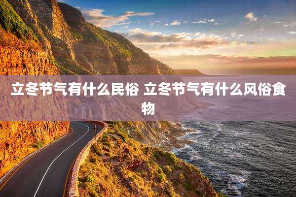 立冬节气有什么民俗 立冬节气有什么风俗食物