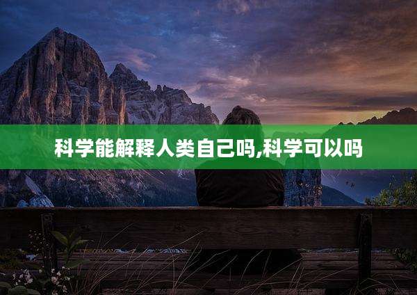 科学能解释人类自己吗,科学可以吗