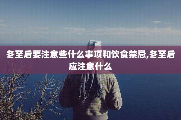 冬至后要注意些什么事项和饮食禁忌,冬至后应注意什么