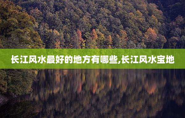 长江风水最好的地方有哪些,长江风水宝地