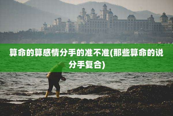 算命的算感情分手的准不准(那些算命的说分手复合)