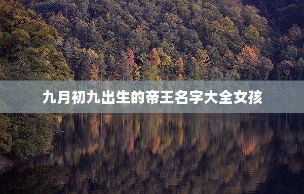 九月初九出生的帝王名字大全女孩
