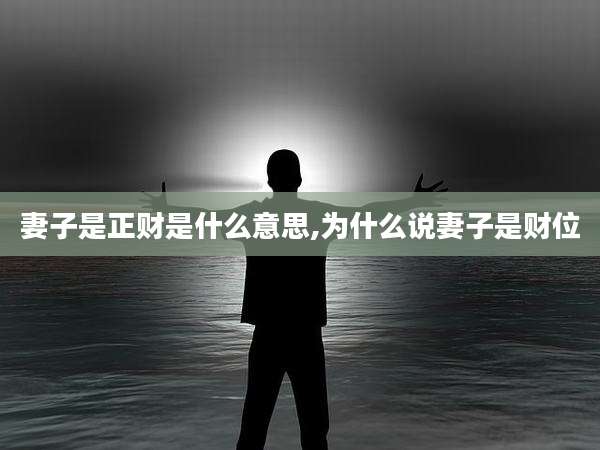 妻子是正财是什么意思,为什么说妻子是财位