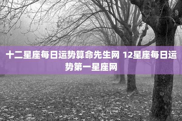 十二星座每日运势算命先生网 12星座每日运势第一星座网