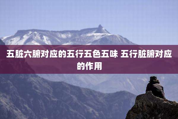 五脏六腑对应的五行五色五味 五行脏腑对应的作用