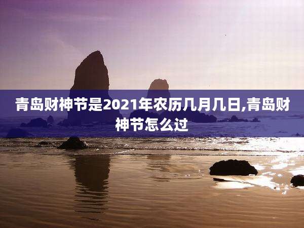 青岛财神节是2021年农历几月几日,青岛财神节怎么过