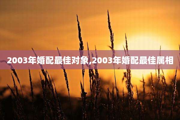 2003年婚配最佳对象,2003年婚配最佳属相