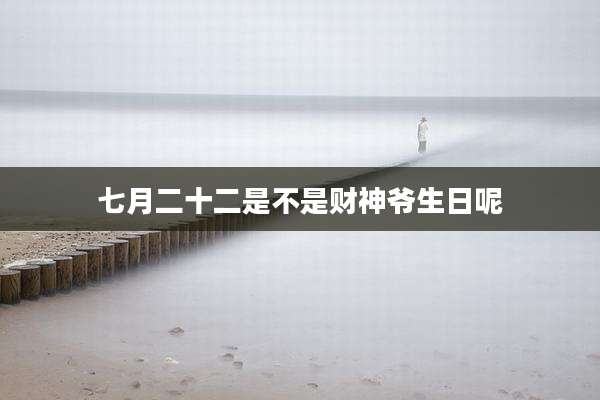 七月二十二是不是财神爷生日呢
