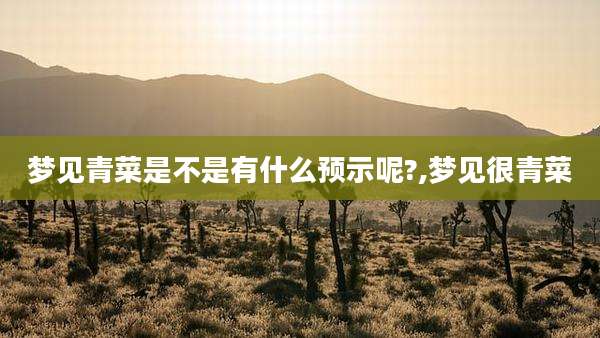 梦见青菜是不是有什么预示呢?,梦见很青菜