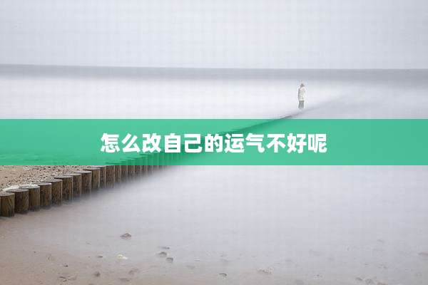 怎么改自己的运气不好呢