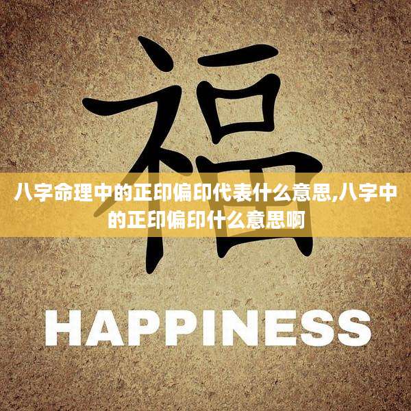 八字命理中的正印偏印代表什么意思,八字中的正印偏印什么意思啊