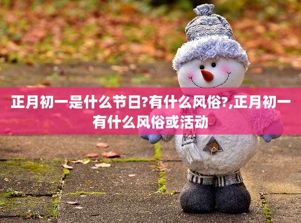 正月初一是什么节日?有什么风俗?,正月初一有什么风俗或活动