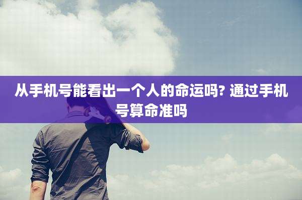 从手机号能看出一个人的命运吗? 通过手机号算命准吗