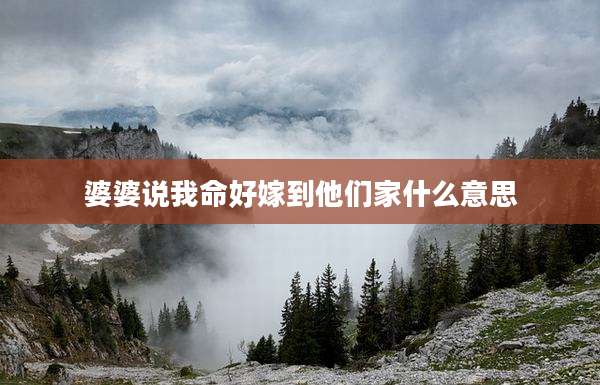 婆婆说我命好嫁到他们家什么意思