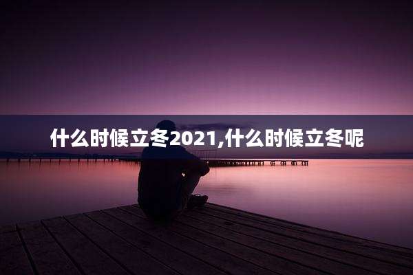 什么时候立冬2021,什么时候立冬呢