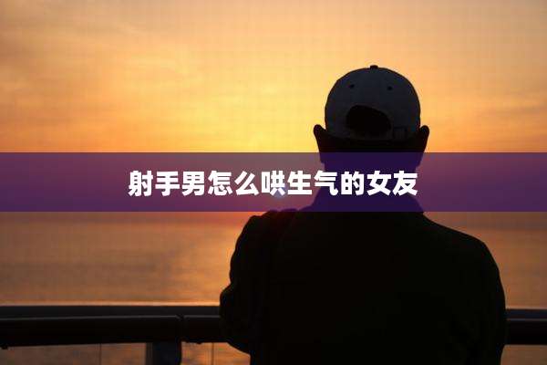 射手男怎么哄生气的女友