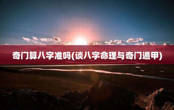奇门算八字准吗(谈八字命理与奇门遁甲)