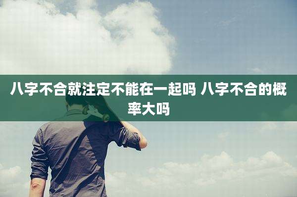 八字不合就注定不能在一起吗 八字不合的概率大吗