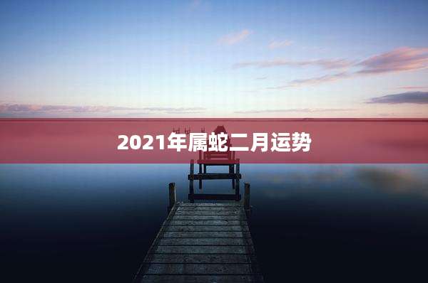 2021年属蛇二月运势