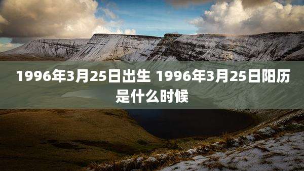 1996年3月25日出生 1996年3月25日阳历是什么时候