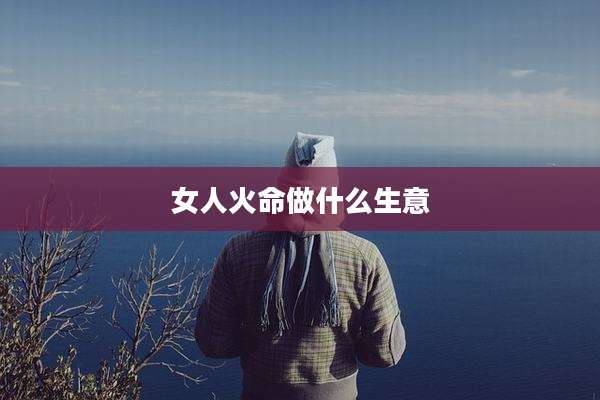 女人火命做什么生意