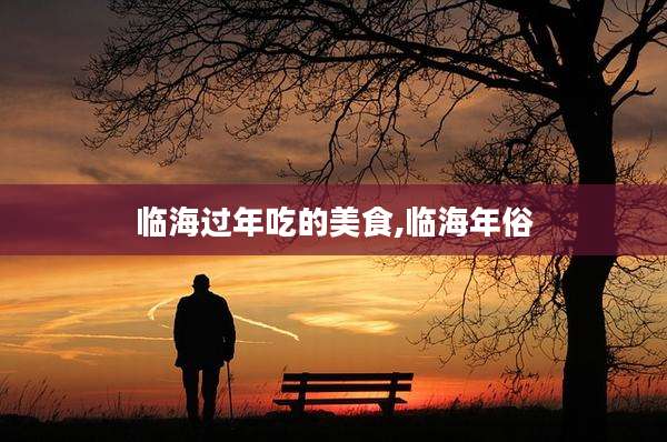 临海过年吃的美食,临海年俗