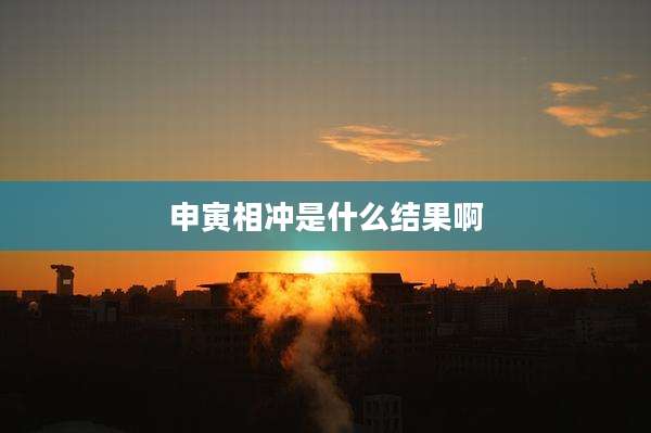 申寅相冲是什么结果啊