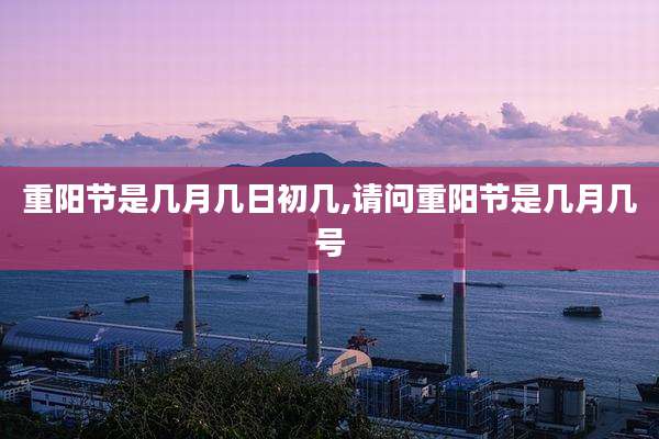 重阳节是几月几日初几,请问重阳节是几月几号