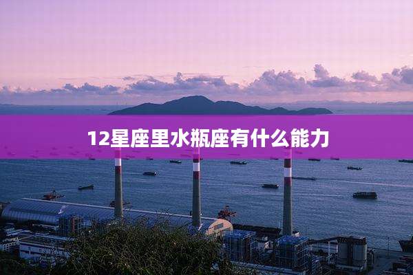 12星座里水瓶座有什么能力
