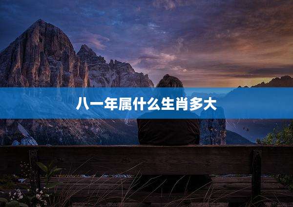 八一年属什么生肖多大