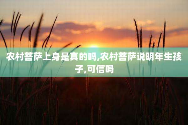 农村菩萨上身是真的吗,农村菩萨说明年生孩子,可信吗