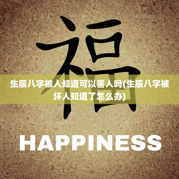 生辰八字被人知道可以害人吗(生辰八字被坏人知道了怎么办)