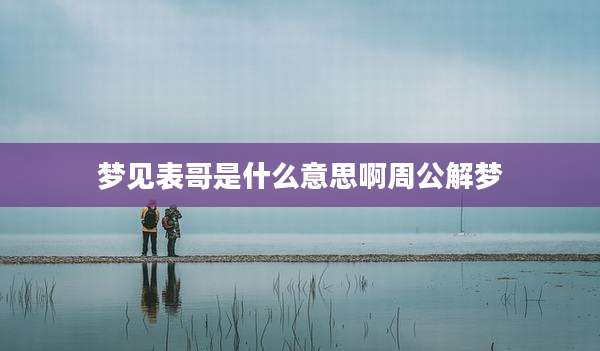 梦见表哥是什么意思啊周公解梦